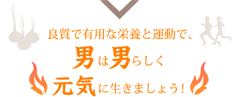 良質で有用な栄養と運動で、男は男らしく元気に生きましょう！