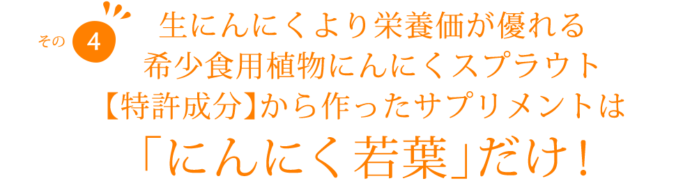 生にんにくより栄養価が優れる希少食用食物にんにくスプラウト【特許成分】から作ったサプリメントは｢にんにく若葉｣だけ！