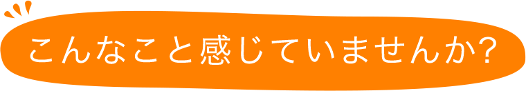 こんなこと感じていませんか？