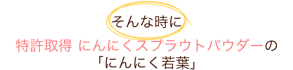 そんな時に、特許取得成分配合の「にんにく若葉」