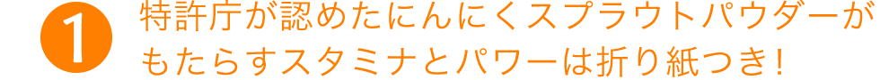 （1）特許庁が認めた白葉にんにくスプラウトがもたらすスタミナとパワーは折り紙つき！